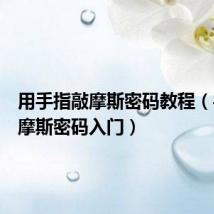 用手指敲摩斯密码教程(手指敲摩斯密码入门)