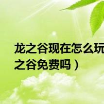 龙之谷现在怎么玩（龙之谷免费吗）