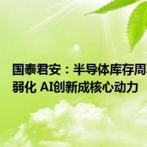 国泰君安:半导体库存周期边际弱化 AI创新成核心动力