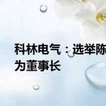 科林电气：选举陈维强为董事长
