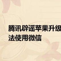 腾讯辟谣苹果升级后无法使用微信