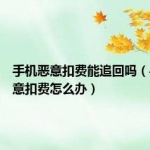 手机恶意扣费能追回吗(手机恶意扣费怎么办)