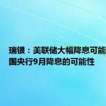 瑞银:美联储大幅降息可能提高英国央行9月降息的可能性