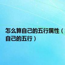 怎么算自己的五行属性(怎么算自己的五行)