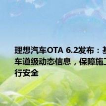 理想汽车OTA 6.2发布:基于高德车道级动态信息,保障施工场景通行安全