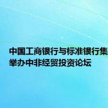 中国工商银行与标准银行集团联合举办中非经贸投资论坛