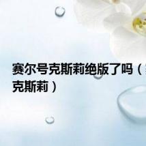 赛尔号克斯莉绝版了吗(赛尔号克斯莉)