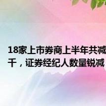 18家上市券商上半年共减员逾七千,证券经纪人数量锐减