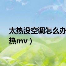 太热没空调怎么办（太热mv）