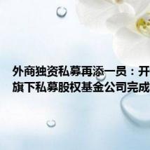外商独资私募再添一员:开泰银行旗下私募股权基金公司完成备案