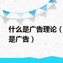 什么是广告理论（什么是广告）