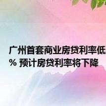 广州首套商业房贷利率低至2.89% 预计房贷利率将下降