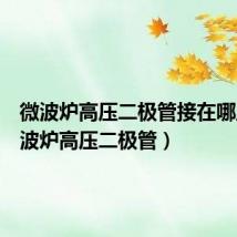 微波炉高压二极管接在哪里(微波炉高压二极管)