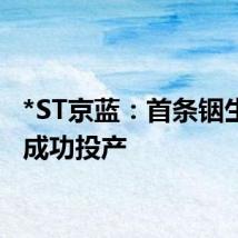 *ST京蓝：首条铟生产线成功投产