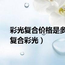 彩光复合价格是多少（复合彩光）