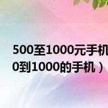 500至1000元手机(500到1000的手机)