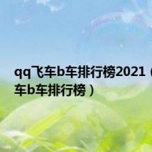 qq飞车b车排行榜2021(qq飞车b车排行榜)