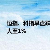 恒指、科指早盘跌幅扩大至1%