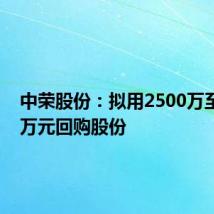 中荣股份:拟用2500万至5000万元回购股份