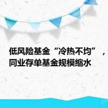 低风险基金“冷热不均”,超九成同业存单基金规模缩水