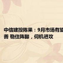 中信建投陈果:9月市场有望边际改善 稳住阵脚,伺机进攻