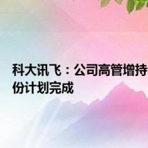 科大讯飞:公司高管增持公司股份计划完成