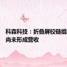 科森科技:折叠屏铰链组装业务尚未形成营收