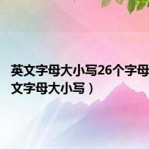 英文字母大小写26个字母表(英文字母大小写)