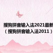 搜狗拼音输入法2021最新版下载(搜狗拼音输入法2011)