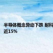 半导体概念异动下跌 耐科装备跌近15%