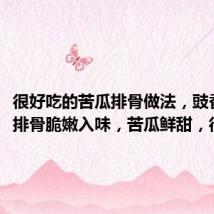 很好吃的苦瓜排骨做法，豉香味浓，排骨脆嫩入味，苦瓜鲜甜，很好