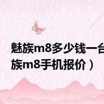 魅族m8多少钱一台(魅族m8手机报价)