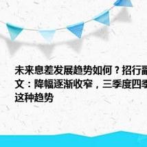 未来息差发展趋势如何?招行副行长彭家文:降幅逐渐收窄,三季度四季度会延续这种趋势