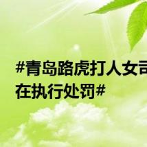 #青岛路虎打人女司机正在执行处罚#