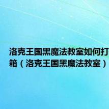 洛克王国黑魔法教室如何打开工具箱(洛克王国黑魔法教室)