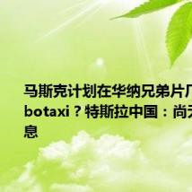 马斯克计划在华纳兄弟片厂发布Robotaxi?特斯拉中国:尚无相关消息
