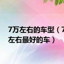 7万左右的车型(7万元左右最好的车)