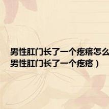 男性肛门长了一个疙瘩怎么回事(男性肛门长了一个疙瘩)