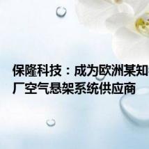 保隆科技:成为欧洲某知名主机厂空气悬架系统供应商