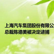 上海汽车集团股份有限公司原副总裁陈德美被决定逮捕