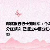 邮储银行行长刘建军:今年将增加分红频次 已通过中期分红框架性方案