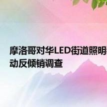 摩洛哥对华LED街道照明装置启动反倾销调查