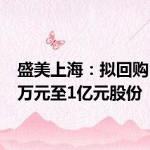盛美上海:拟回购5000万元至1亿元股份