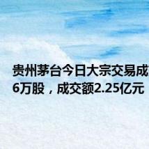 贵州茅台今日大宗交易成交16.16万股,成交额2.25亿元