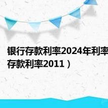 银行存款利率2024年利率（银行存款利率2011）