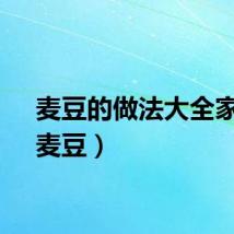 麦豆的做法大全家常(麦豆)