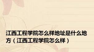 江西工程学院怎么样地址是什么地方（江西工程学院怎么样）