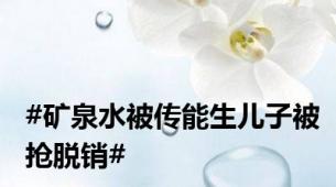 #矿泉水被传能生儿子被抢脱销#