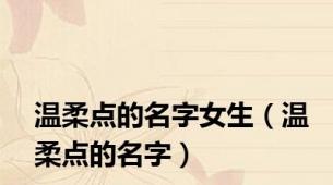 温柔点的名字女生（温柔点的名字）