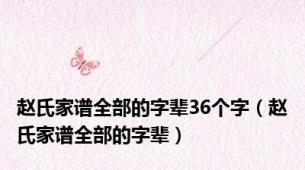 赵氏家谱全部的字辈36个字（赵氏家谱全部的字辈）